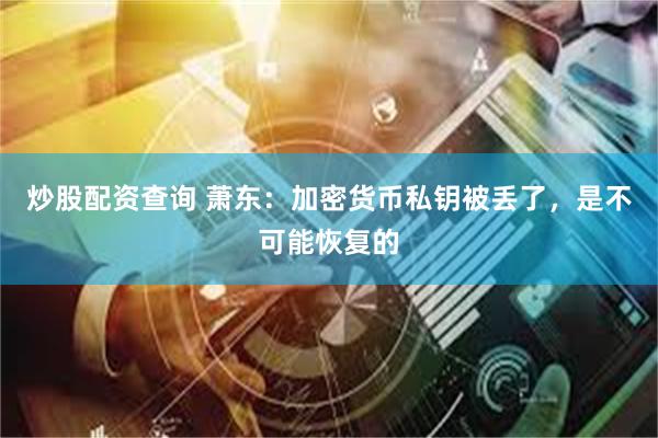 炒股配资查询 萧东：加密货币私钥被丢了，是不可能恢复的