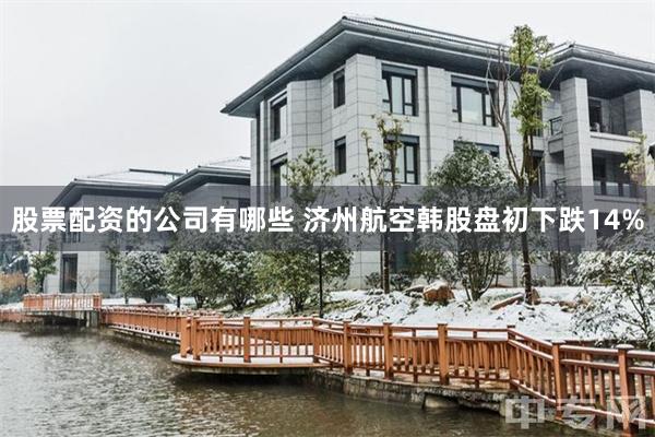 股票配资的公司有哪些 济州航空韩股盘初下跌14%