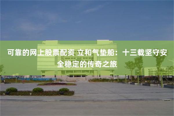 可靠的网上股票配资 立和气垫船：十三载坚守安全稳定的传奇之旅