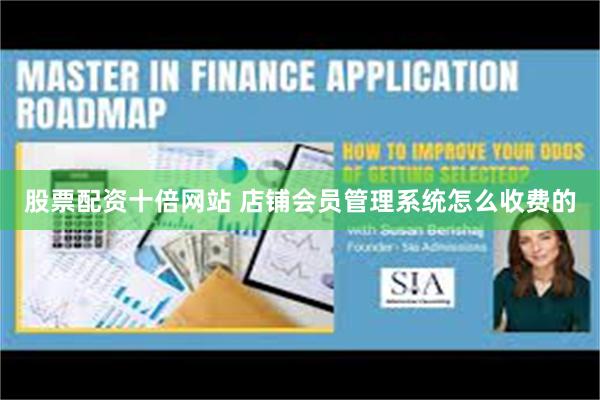 股票配资十倍网站 店铺会员管理系统怎么收费的