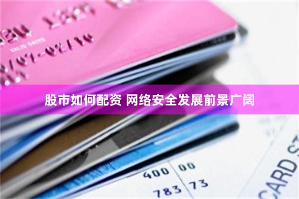股市如何配资 网络安全发展前景广阔