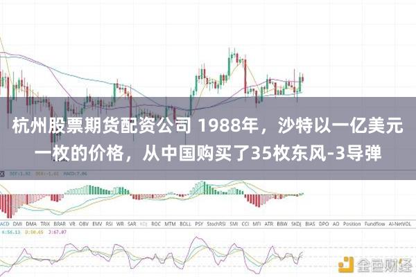 杭州股票期货配资公司 1988年，沙特以一亿美元一枚的价格，从中国购买了35枚东风-3导弹