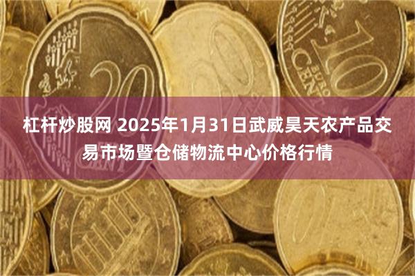 杠杆炒股网 2025年1月31日武威昊天农产品交易市场暨仓储物流中心价格行情