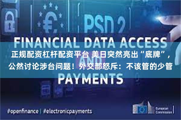 正规配资杠杆配资平台 美日突然亮出“底牌”，公然讨论涉台问题！外交部怒斥：不该管的少管