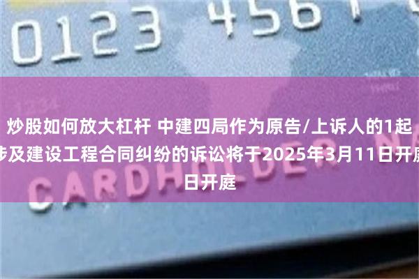 炒股如何放大杠杆 中建四局作为原告/上诉人的1起涉及建设工程合同纠纷的诉讼将于2025年3月11日开庭