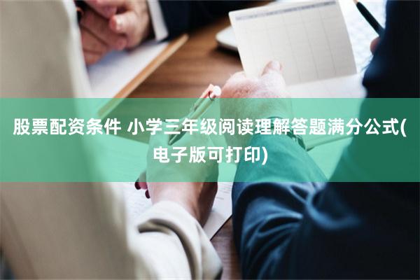 股票配资条件 小学三年级阅读理解答题满分公式(电子版可打印)