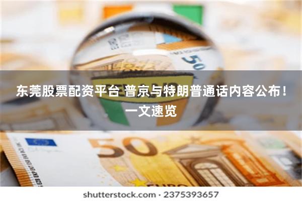 东莞股票配资平台 普京与特朗普通话内容公布！一文速览