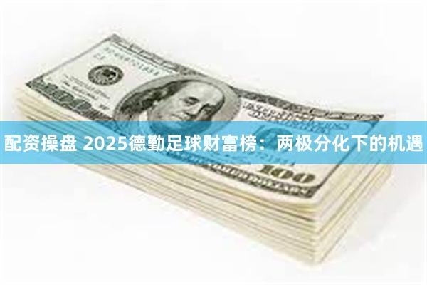配资操盘 2025德勤足球财富榜：两极分化下的机遇