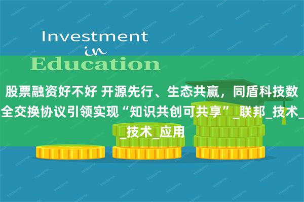 股票融资好不好 开源先行、生态共赢，同盾科技数据安全交换协议引领实现“知识共创可共享”_联邦_技术_应用