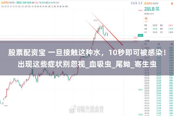 股票配资宝 一旦接触这种水，10秒即可被感染！出现这些症状别忽视_血吸虫_尾蚴_寄生虫