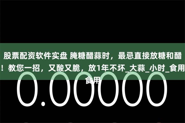 股票配资软件实盘 腌糖醋蒜时，最忌直接放糖和醋！教您一招，又酸又脆，放1年不坏_大蒜_小时_食用
