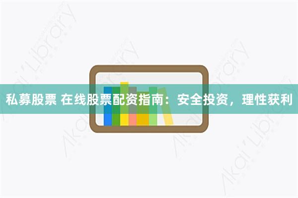 私募股票 在线股票配资指南：安全投资，理性获利