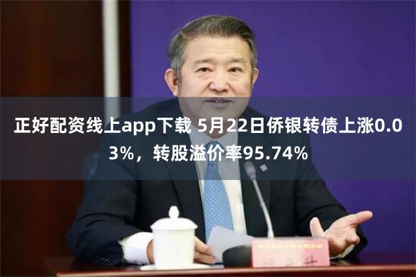 正好配资线上app下载 5月22日侨银转债上涨0.03%，转股溢价率95.74%