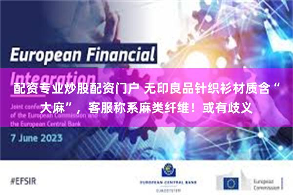 配资专业炒股配资门户 无印良品针织衫材质含“大麻”，客服称系麻类纤维！或有歧义