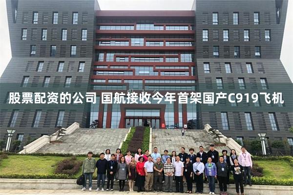 股票配资的公司 国航接收今年首架国产C919飞机