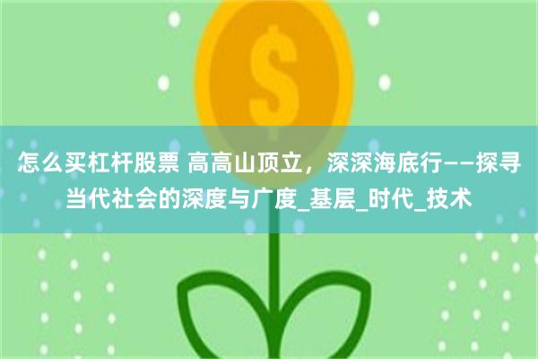怎么买杠杆股票 高高山顶立，深深海底行——探寻当代社会的深度与广度_基层_时代_技术