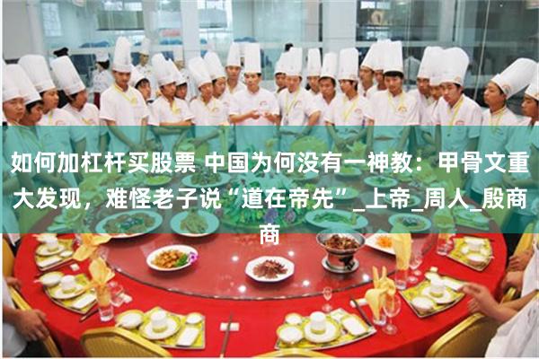 如何加杠杆买股票 中国为何没有一神教：甲骨文重大发现，难怪老子说“道在帝先”_上帝_周人_殷商