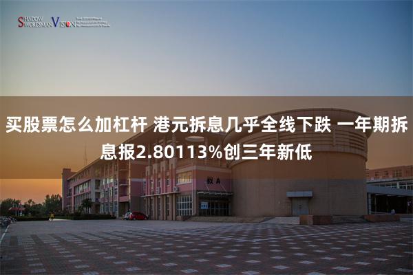 买股票怎么加杠杆 港元拆息几乎全线下跌 一年期拆息报2.80113%创三年新低