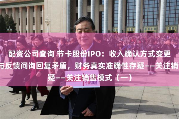 配资公司查询 节卡股份IPO：收入确认方式变更、数据差异与反馈问询回复矛盾，财务真实准确性存疑——关注销售模式（一）
