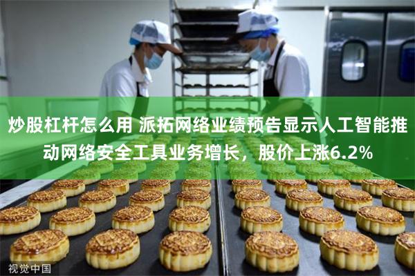 炒股杠杆怎么用 派拓网络业绩预告显示人工智能推动网络安全工具业务增长，股价上涨6.2%