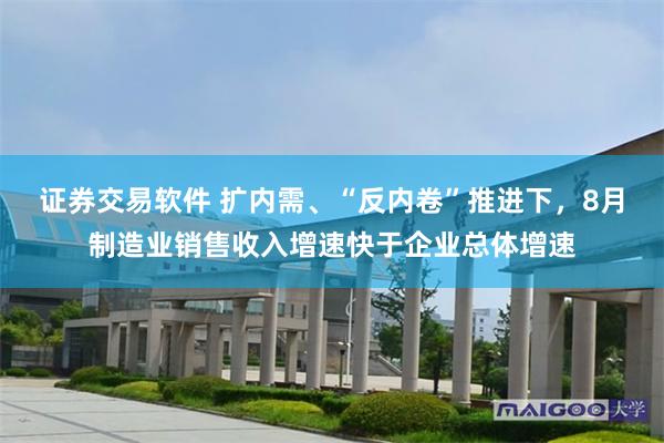 证券交易软件 扩内需、“反内卷”推进下，8月制造业销售收入增速快于企业总体增速