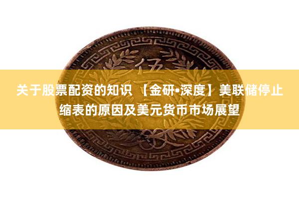 关于股票配资的知识 【金研•深度】美联储停止缩表的原因及美元货币市场展望