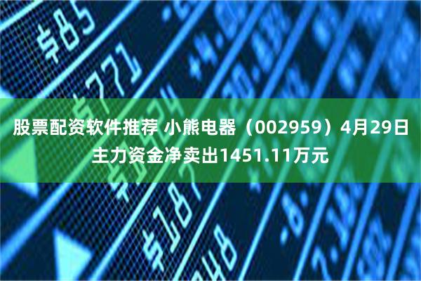 股票配资软件推荐 小熊电器（002959）4月29日主力资金净卖出1451.11万元