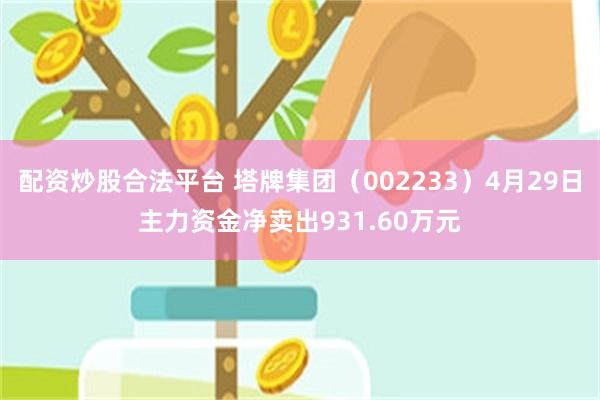 配资炒股合法平台 塔牌集团（002233）4月29日主力资金净卖出931.60万元