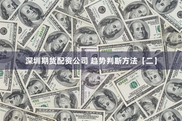 深圳期货配资公司 趋势判断方法【二】